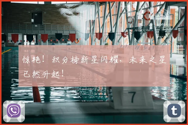 惊艳！积分榜新星闪耀，未来之星已然升起！