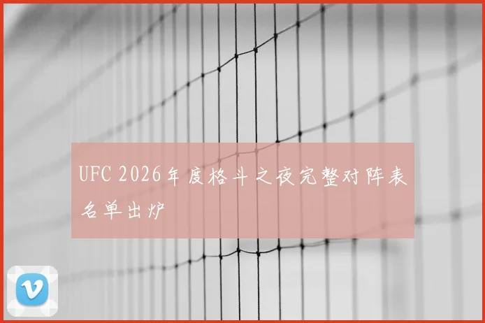 UFC 2026年度格斗之夜完整对阵表名单出炉