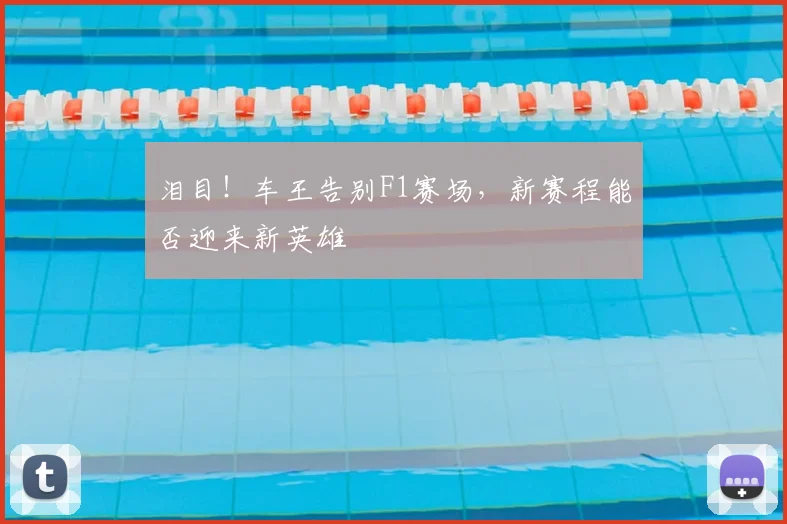 泪目！车王告别F1赛场，新赛程能否迎来新英雄