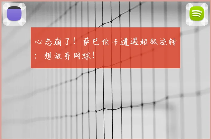 心态崩了！萨巴伦卡遭遇超级逆转：想放弃网球！