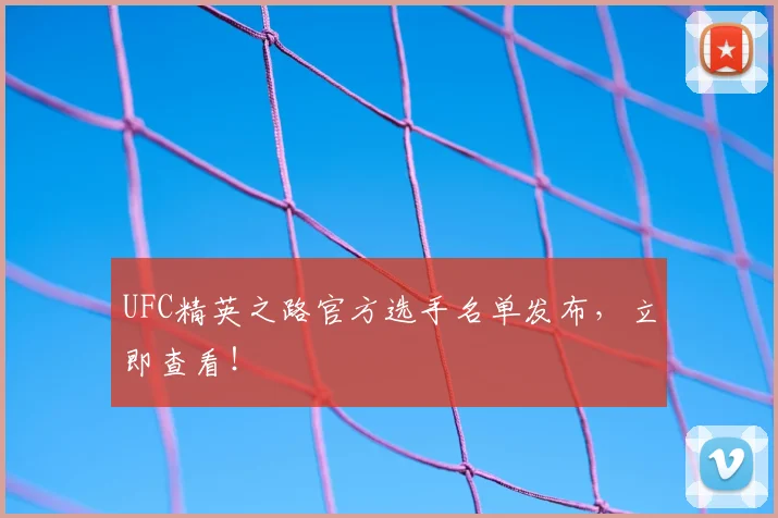 UFC精英之路官方选手名单发布,立即查看!