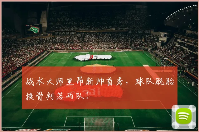 战术大师里昂新帅首秀，球队脱胎换骨判若两队！