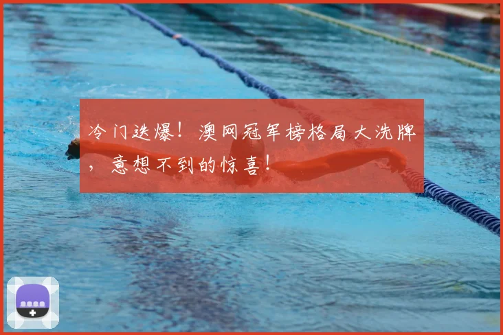 冷门迭爆！澳网冠军榜格局大洗牌，意想不到的惊喜！
