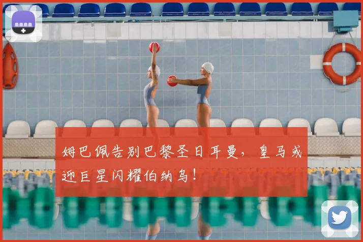 姆巴佩告别巴黎圣日耳曼，皇马或迎巨星闪耀伯纳乌！