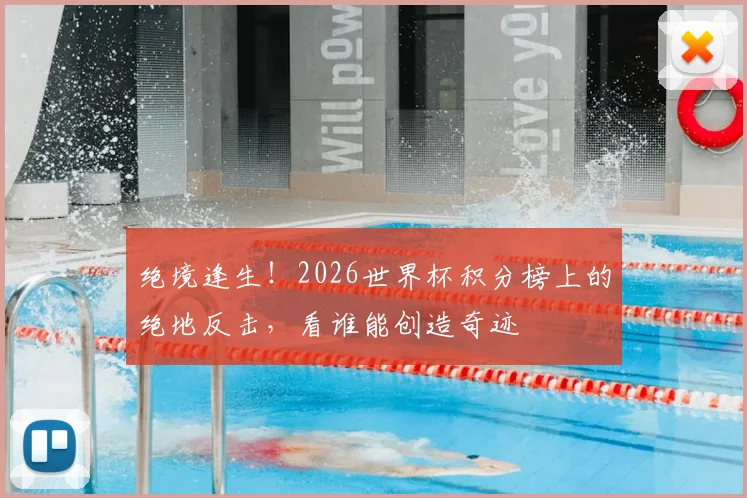 绝境逢生！2026世界杯积分榜上的绝地反击，看谁能创造奇迹