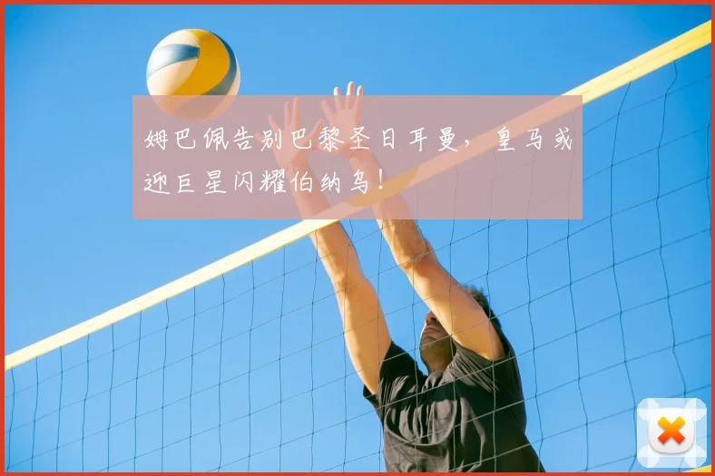 姆巴佩告别巴黎圣日耳曼，皇马或迎巨星闪耀伯纳乌！