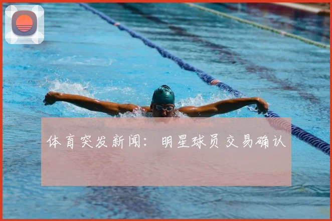 体育突发新闻：明星球员交易确认