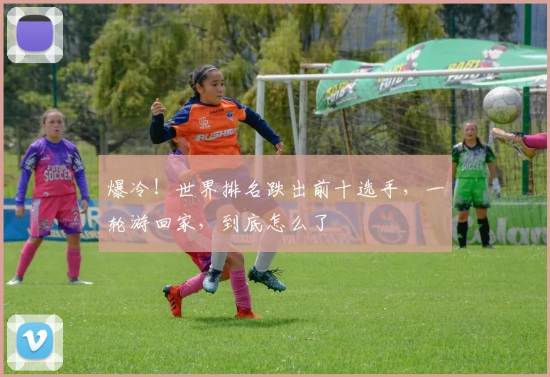 爆冷！世界排名跌出前十选手，一轮游回家，到底怎么了