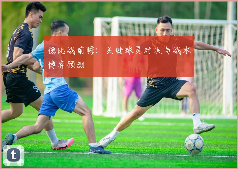 德比战前瞻：关键球员对决与战术博弈预测