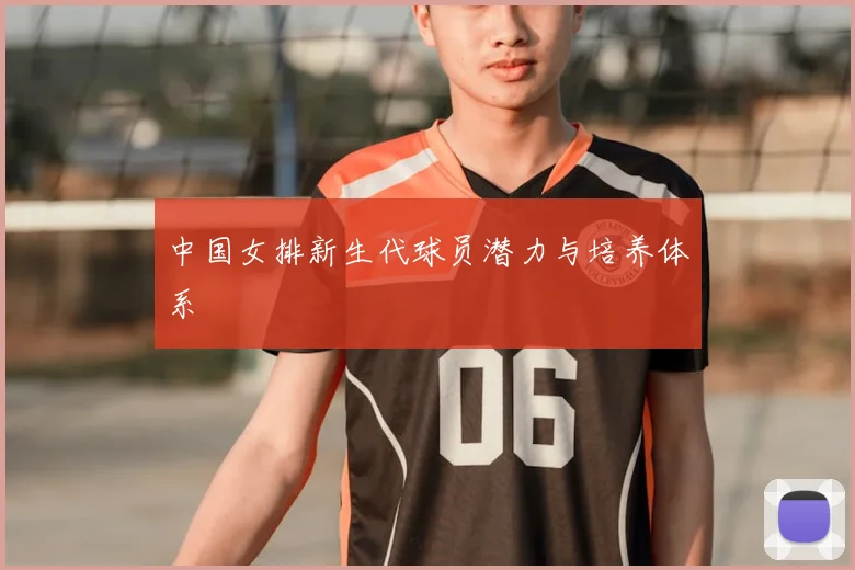 中国女排新生代球员潜力与培养体系
