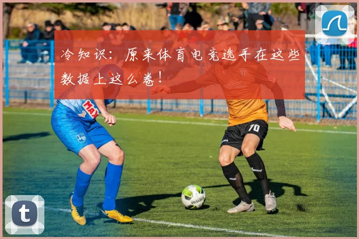 冷知识:原来体育电竞选手在这些数据上这么卷!