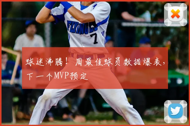 球迷沸腾！周最佳球员数据爆表，下一个MVP预定