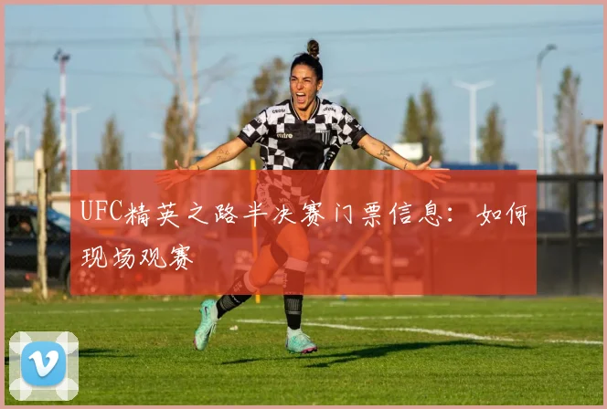 UFC精英之路半决赛门票信息：如何现场观赛