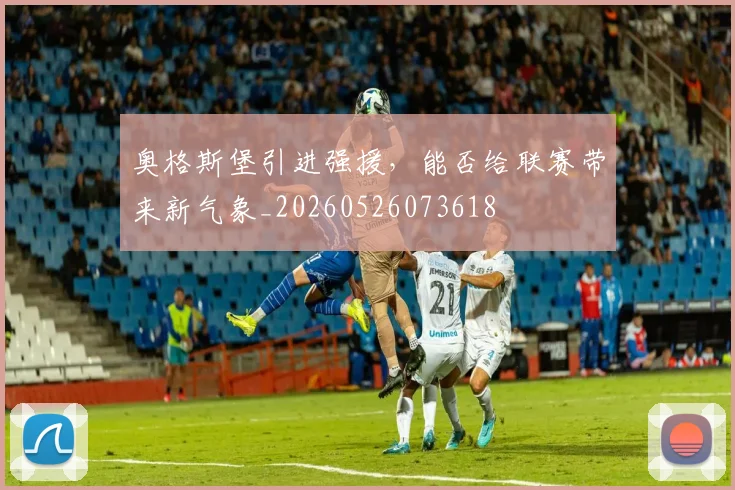 奥格斯堡引进强援，能否给联赛带来新气象_20260526073618