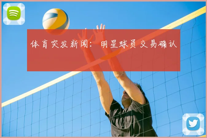 体育突发新闻：明星球员交易确认