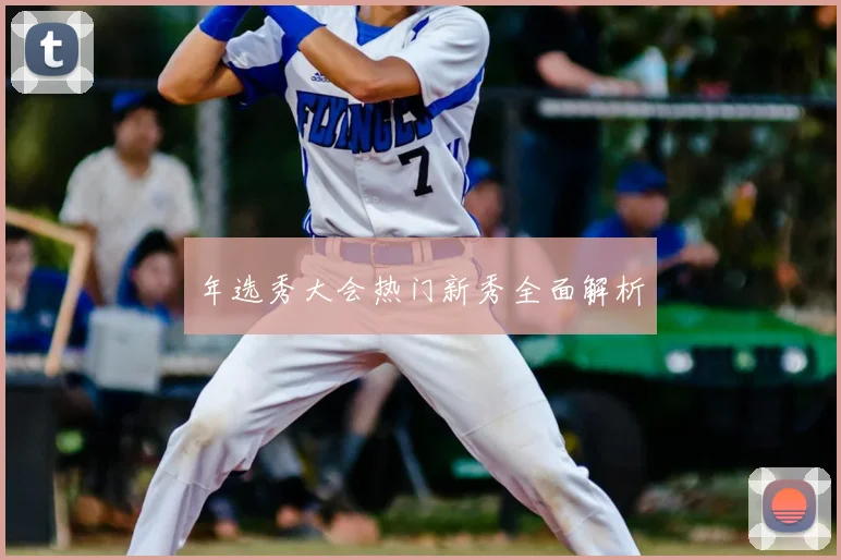 年选秀大会热门新秀全面解析