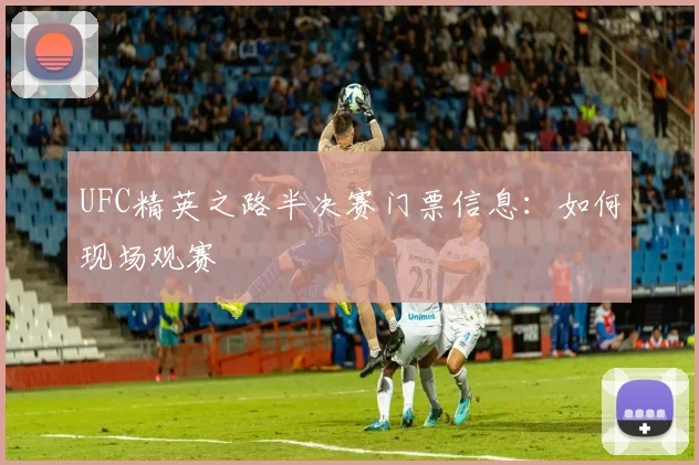 UFC精英之路半决赛门票信息：如何现场观赛
